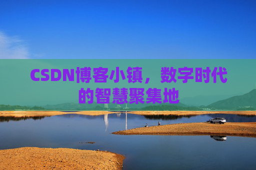 CSDN博客小镇，数字时代的智慧聚集地